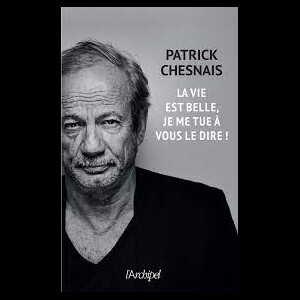 Le livre de Patrick Chesnais La vie est belle, je me tue à vous le dire ! aux éditions L'Archipel