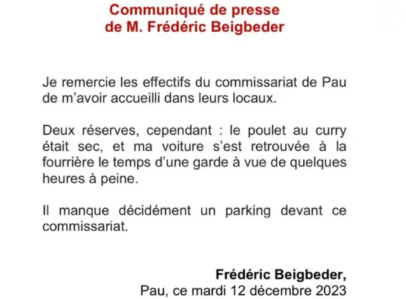 Placé en garde à vue en décembre 2023, il avait posté un drôle de communiqué dans lequel il remerciait les effectifs de police de l'avoir reçu.
Communiqué, Frédéric Beigbeder.