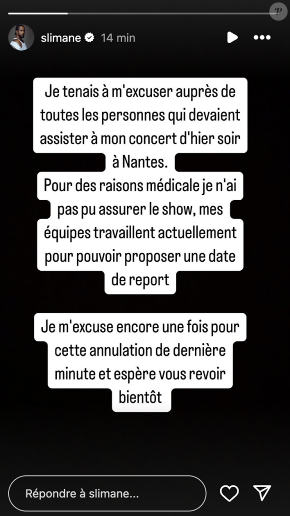 Pour des raisons médicales je n'ai pas pu assurer le show, mes équipes travaillent actuellement pour pouvoir proposer une date de report. Je m'excuse encore une 
Slimane a pris la parle après qu'il n'a pas pu monter sur scène pour des raisons de santé. Le 29 septembre 2024.