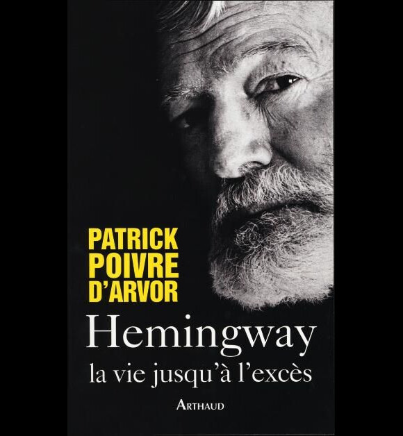 Patrick Poivre d'Arvor - Hemingway, La Vie jusqu'à l'excès - Editions Arthaud, le 19 janvier 2011 en librairie