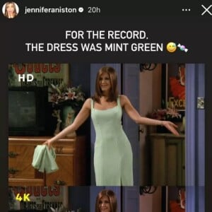 Alors qu'un débat faisait rage à son sujet, l'intéressée a glissé via sa story Instagram : "Pour info, la robe était vert menthe" C'est dit !
Jennifer Aniston sort du silence pour réagir au débat axé sur le même relayé par Max, quant à sa robe dans un épisode de Friends. (Capture d'écran Instagram)