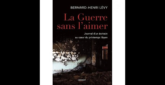 Bernard-Henri Lévy - La Guerre sans l'aimer -Journal d'un écrivain au coeur du printemps libyen. Editions Grasset.