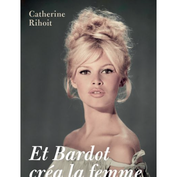 Et Bardot créa la femme de Catherine Rihoit (éd. L'Archipel)