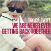 We Are Never Ever Getting Back Together - Taylor Swift