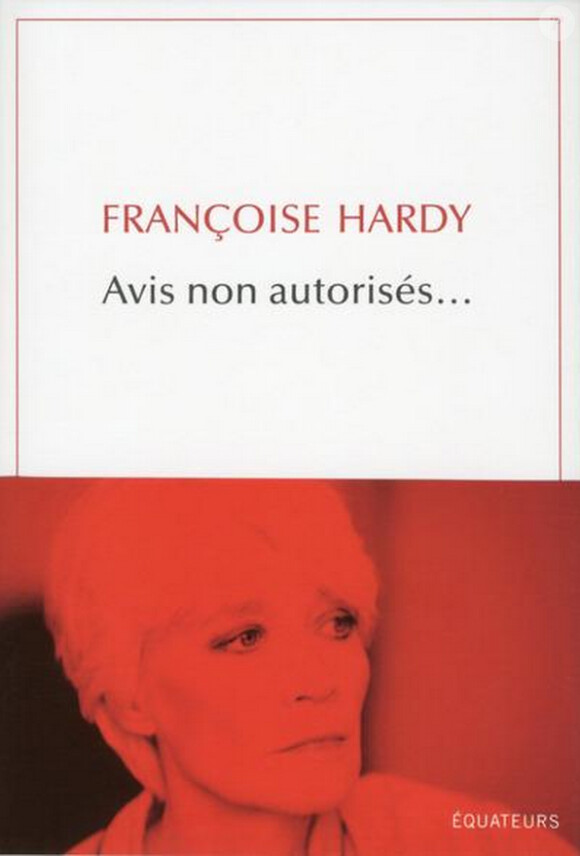 "Avis non autorisés..." de Françoise Hardy, Editions des Equateurs, 250 pages, 19 euros. En librairies le 5 mars 2015.