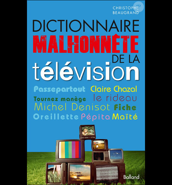 Christophe Beaugrand publie le Dictionnaire malhonnête de la télévision aux éditions Balland.