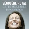 Cette belle idée du courage, de Ségolène Royal.