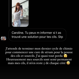 "J'attends de terminer mon dernier cycle de chimio pour commencer une cure de sérum pour la pousse des cils et sourcils", a-t-elle confié en story Instagram.
Caroline Receveur révèle avoir perdu tous ses cils et sourcils à cause de la chimiothérapie. Instagram