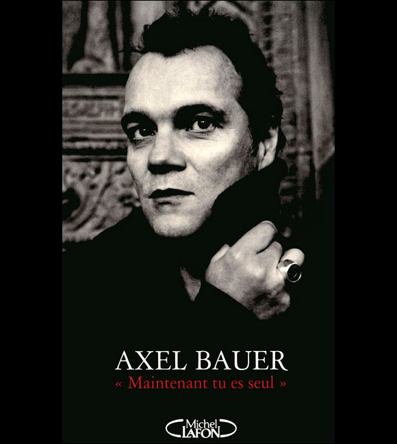 Axel Bauer - Maintenant, tu es seul (Michel Lafon) - janvier 2012.