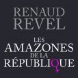 "Les Amazones de la République", de Renaud Revel, First Editions - 318 p. 19,95 euros.