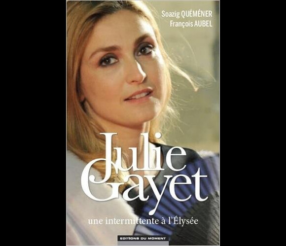 Julie Gayet - Une intermittente à l'Elysée (éditions du Moment), par Soazig Quéméner et François Aubel. Sortie le 28 janvier