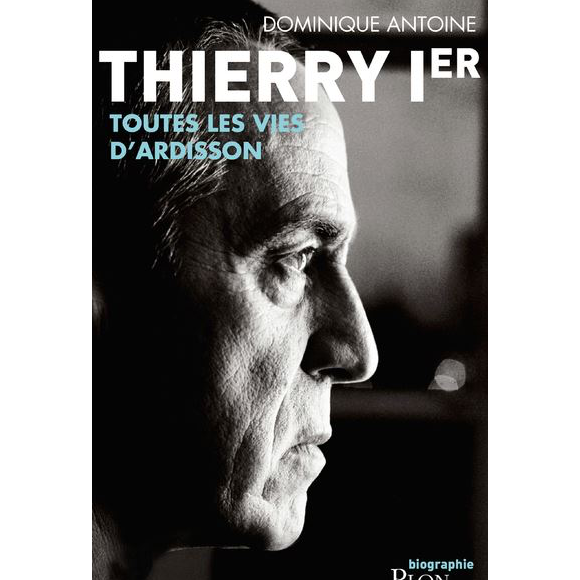 Thierry Ier, la biographie de Thierry Ardisson par Dominique Antoine. Mai 2018.