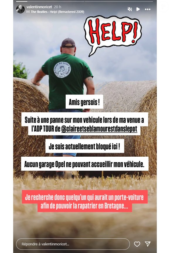 "Amis Gersois, suite à une panne sur mon véhicule lors de ma venue à l'ADP Tour, je suis actuellement bloqué ici ! Aucun garage ne pouvant accueillir mon véhicule, je recherche donc quelqu'un qui aurait un porte-voiture afin de pouvoir la rapatrier en Bretagne..."

Valentin (L'amour est dans le pré saison 16) sur Instagram