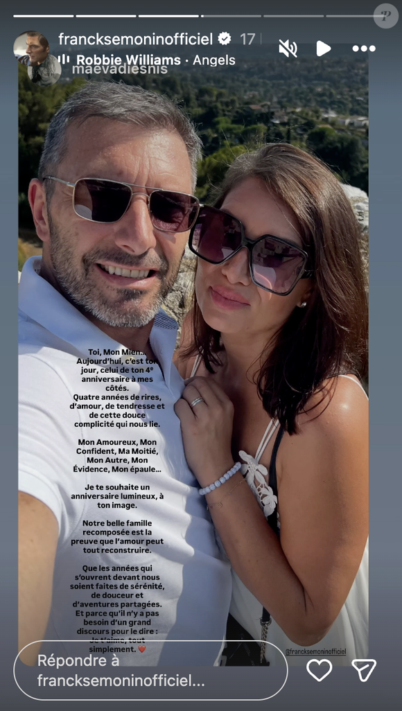 "Toi, mon mien. Aujourd'hui, c'est ton jour, celui de ton 4e anniversaire à mes côtés. Quatre années de rires, d'amour, de tendresse et de cette douce complicité qui nous lie. Mon amoureux, mon confident, ma moitié, mon autre, mon évidence, mon épaule. Je te souhaite un anniversaire lumineux à ton image", lit-on. 

Franck Sémonin avec sa compagne Maëva.