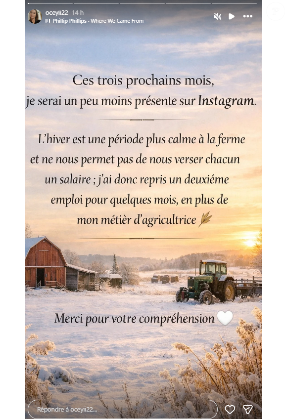 "Ces trois prochains mois, je serai un peu moins présente sur Instagram. L'hiver est une période plus calme à la ferme et ne nous permet pas de nous verser chacun un salaire"

Océane fait une annonce sur Instagram.
