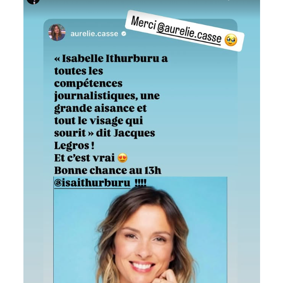 "'Isabelle Ithurburu a toutes les compétences journalistiques, une grande aisance et tout le visage qui sourit', dit Jacques Legros ! Et c'est vrai. Bonne chance au 13h", a écrit la figure de C l'hebdo sur France 5.

Aurélie Casse ravit pour Isabelle Ithurburu sur Instagram.