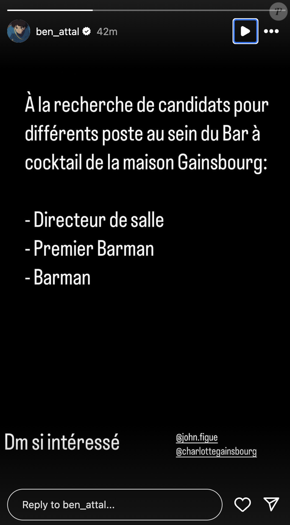 Mercredi 11 décembre, Ben Attal a partagé une annonce importante sur Instagram. En story, on a pu lire : "À la recherche de candidats pour différents poste au sein du Bar à cocktail de la maison Gainsbourg : directeur de salle, premier Barman, Barman."

Ben Attal lance un appel sur son compte Instagram.